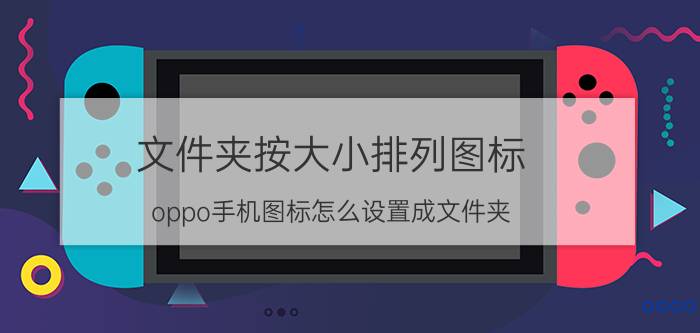 文件夹按大小排列图标 oppo手机图标怎么设置成文件夹？